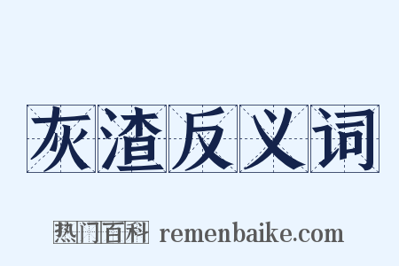灰渣反义词是什么意思的图片